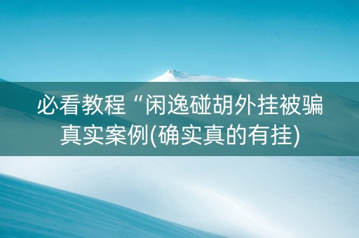 必看教程“闲逸碰胡外挂被骗真实案例(确实真的有挂)