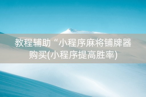 教程辅助“小程序麻将铺牌器购买(小程序提高胜率)