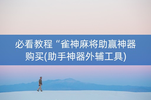 必看教程“雀神麻将助赢神器购买(助手神器外辅工具)