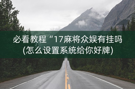 必看教程“17麻将众娱有挂吗(怎么设置系统给你好牌)