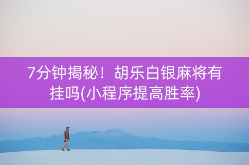 7分钟揭秘！胡乐白银麻将有挂吗(小程序提高胜率)