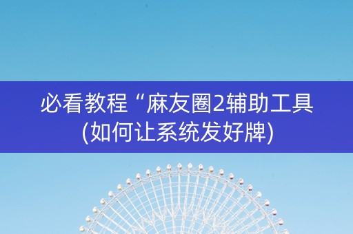 必看教程“麻友圈2辅助工具(如何让系统发好牌)