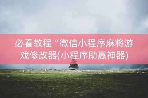 必看教程“微信小程序麻将游戏修改器(小程序助赢神器)