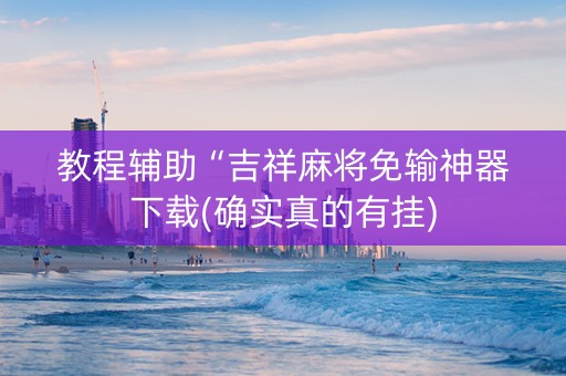 教程辅助“吉祥麻将免输神器下载(确实真的有挂)