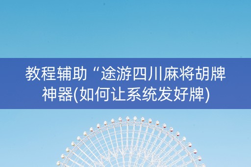 教程辅助“途游四川麻将胡牌神器(如何让系统发好牌)