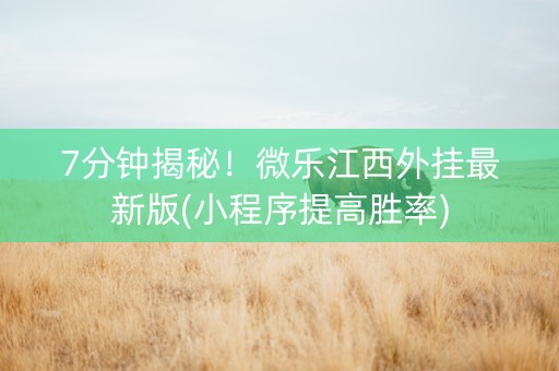 7分钟揭秘！微乐江西外挂最新版(小程序提高胜率)