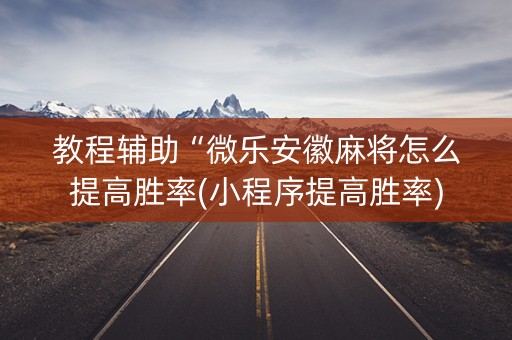 教程辅助“微乐安徽麻将怎么提高胜率(小程序提高胜率)