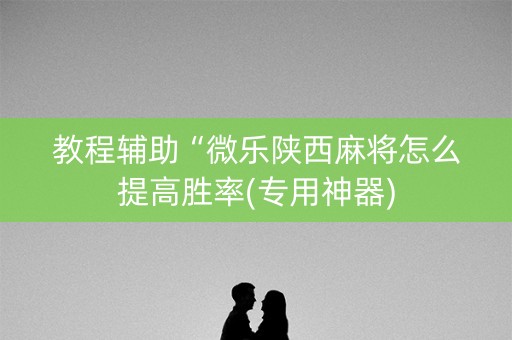 教程辅助“微乐陕西麻将怎么提高胜率(专用神器)