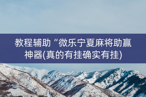 教程辅助“微乐宁夏麻将助赢神器(真的有挂确实有挂)