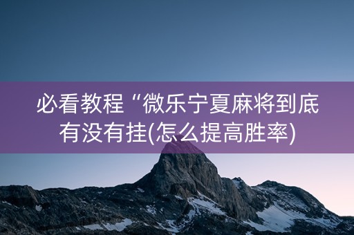 必看教程“微乐宁夏麻将到底有没有挂(怎么提高胜率)