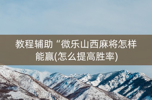 教程辅助“微乐山西麻将怎样能赢(怎么提高胜率)