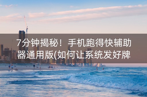 7分钟揭秘！手机跑得快辅助器通用版(如何让系统发好牌)
