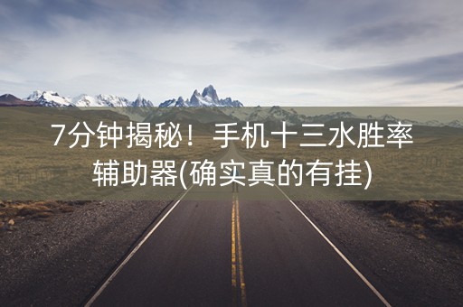 7分钟揭秘！手机十三水胜率辅助器(确实真的有挂)