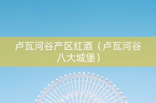 卢瓦河谷产区红酒（卢瓦河谷八大城堡）