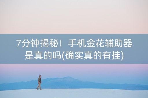 7分钟揭秘！手机金花辅助器是真的吗(确实真的有挂)