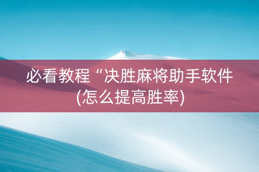 必看教程“决胜麻将助手软件(怎么提高胜率)