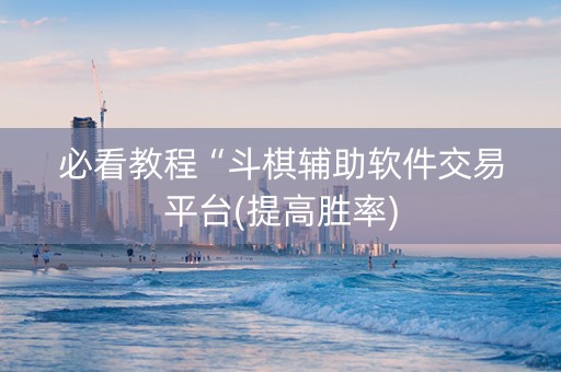 必看教程“斗棋辅助软件交易平台(提高胜率)