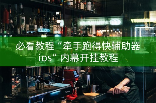 必看教程“牵手跑得快辅助器ios”内幕开挂教程