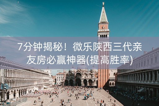 7分钟揭秘！微乐陕西三代亲友房必赢神器(提高胜率)