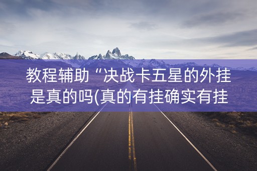 教程辅助“决战卡五星的外挂是真的吗(真的有挂确实有挂)