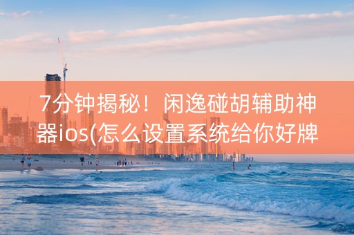 7分钟揭秘！闲逸碰胡辅助神器ios(怎么设置系统给你好牌)