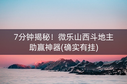 7分钟揭秘！微乐山西斗地主助赢神器(确实有挂)