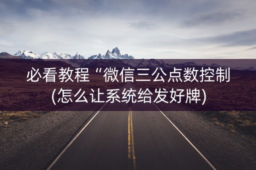 必看教程“微信三公点数控制(怎么让系统给发好牌)