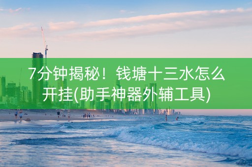 7分钟揭秘！钱塘十三水怎么开挂(助手神器外辅工具)