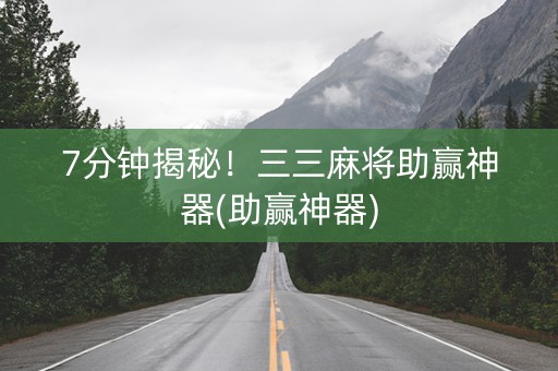 7分钟揭秘！三三麻将助赢神器(助赢神器)