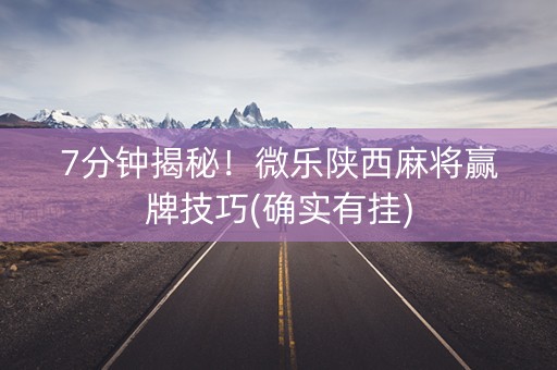 7分钟揭秘！微乐陕西麻将赢牌技巧(确实有挂)