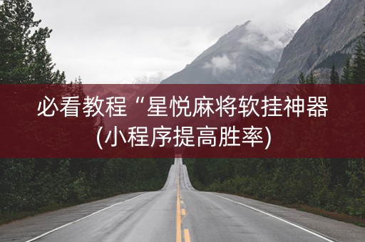 必看教程“星悦麻将软挂神器(小程序提高胜率)