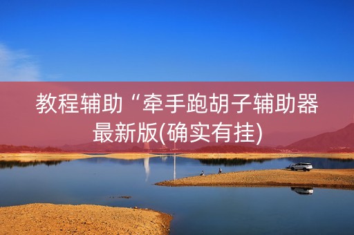 教程辅助“牵手跑胡子辅助器最新版(确实有挂)
