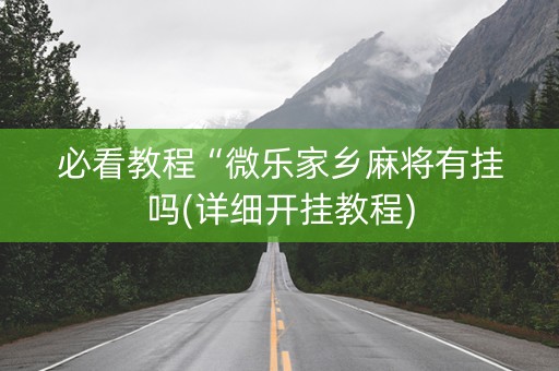 必看教程“微乐家乡麻将有挂吗(详细开挂教程)