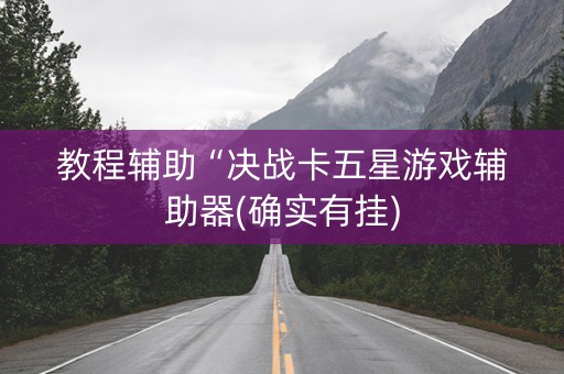 教程辅助“决战卡五星游戏辅助器(确实有挂)