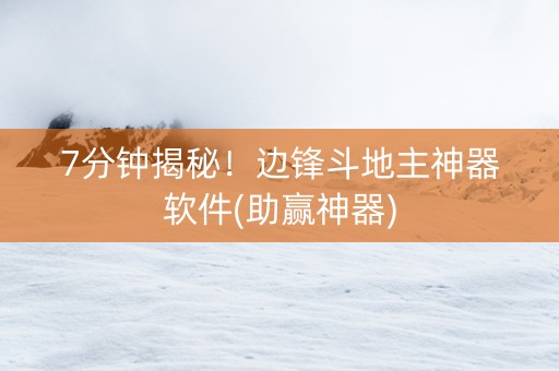 7分钟揭秘！边锋斗地主神器软件(助赢神器)