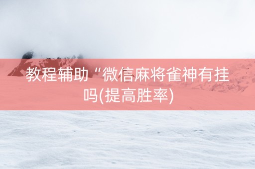 教程辅助“微信麻将雀神有挂吗(提高胜率)