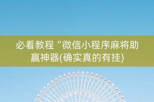 必看教程“微信小程序麻将助赢神器(确实真的有挂)