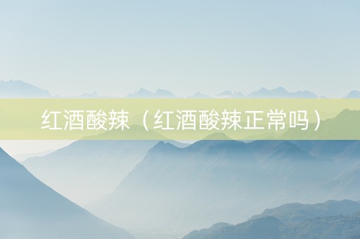 红酒酸辣（红酒酸辣正常吗）