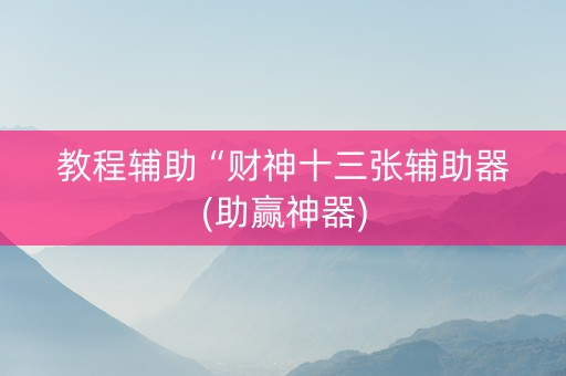 教程辅助“财神十三张辅助器(助赢神器)