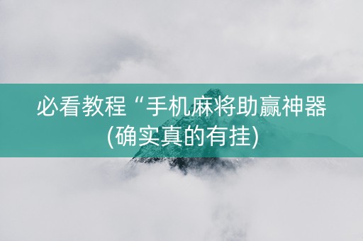 必看教程“手机麻将助赢神器(确实真的有挂)