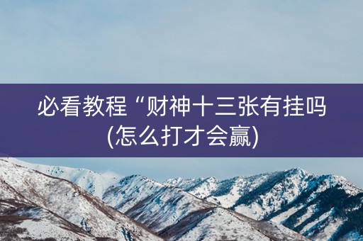 必看教程“财神十三张有挂吗(怎么打才会赢)