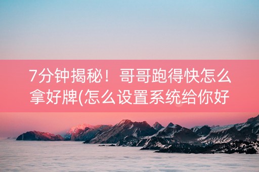 7分钟揭秘！哥哥跑得快怎么拿好牌(怎么设置系统给你好牌)