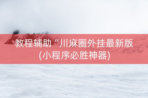 教程辅助“川麻圈外挂最新版(小程序必胜神器)