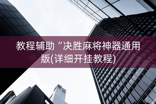 教程辅助“决胜麻将神器通用版(详细开挂教程)
