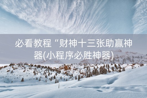 必看教程“财神十三张助赢神器(小程序必胜神器)
