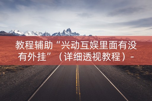 教程辅助“兴动互娱里面有没有外挂”（详细透视教程）-哔哩哔哩