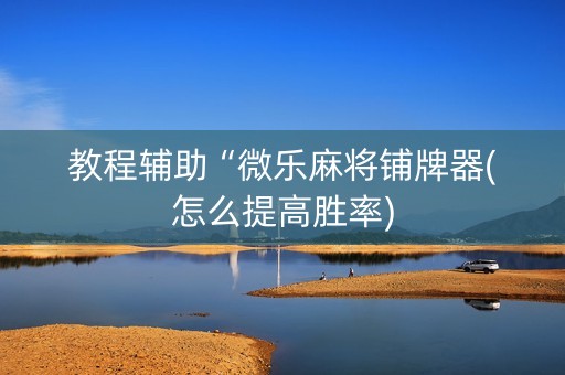 教程辅助“微乐麻将铺牌器(怎么提高胜率)