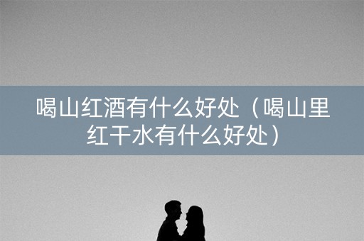 喝山红酒有什么好处（喝山里红干水有什么好处）