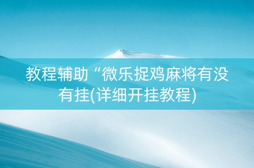 教程辅助“微乐捉鸡麻将有没有挂(详细开挂教程)