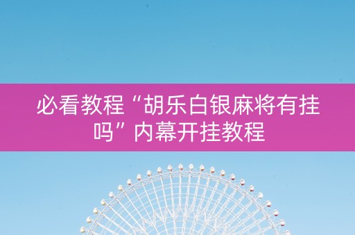 必看教程“胡乐白银麻将有挂吗”内幕开挂教程